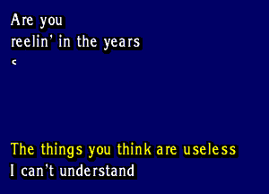 Are you
reelin' in the years

C

The things you think are useless
I can't understand