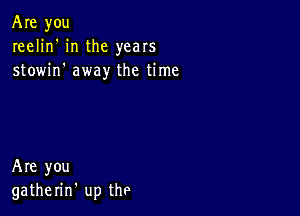 Are you
reelin' in the years
stowin' away the time

Are you
gatherin' up the