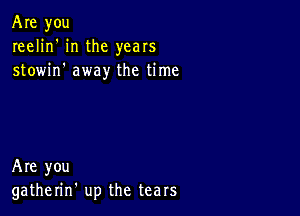 Are you
reelin' in the years
stowin' away the time

Are you
gatherin' up the tears