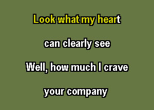 Look what my heart

can clearly see
Well, how much I crave

your company