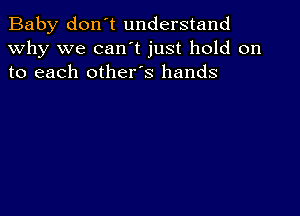 Baby don't understand
why we can't just hold on
to each other's hands