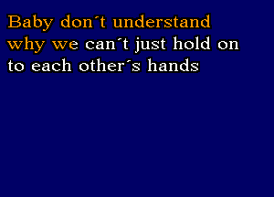 Baby don't understand
why we can't just hold on
to each other's hands