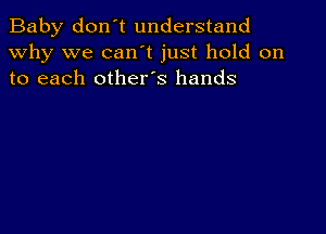 Baby don't understand
why we can't just hold on
to each other's hands