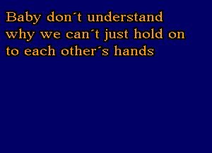 Baby don't understand
why we can't just hold on
to each other's hands