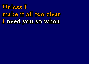 Unless I
make it all too clear
I need you so whoa