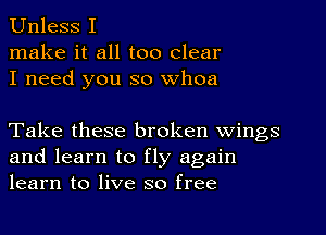 Unless I
make it all too clear
I need you so whoa

Take these broken wings
and learn to fly again
learn to live so free