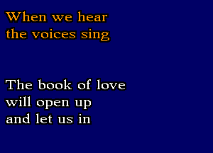 When we hear
the voices sing

The book of love
Will open up
and let us in