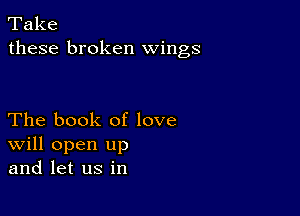 Take
these broken wings

The book of love
Will open up
and let us in