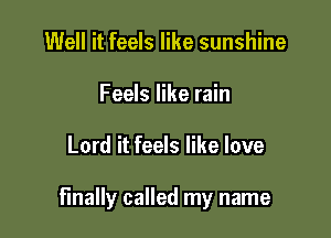 Well it feels like sunshine
Feels like rain

Lord it feels like love

finally called my name