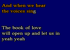 And when we hear
the voices sing

The book of love
Will open up and let us in
yeah yeah