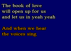 The book of love
will open up for us
and let us in yeah yeah

And when we hear
the voices sing