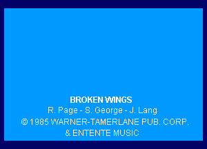 BROKENWINGS
R. Page - 8 George - J. Lang

1985 WARNER-TAMERLANE PUB. CORP.
8 ENTENTE MUSIC