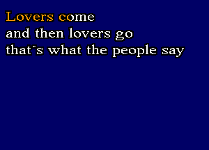 Lovers come
and then lovers g0
thafs what the people say