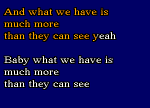 And what we have is
much more

than they can see yeah

Baby what we have is
much more
than they can see