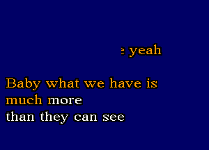 2 yeah

Baby what we have is
much more
than they can see