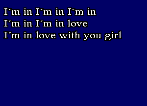 I'm in I'm in I'm in
I'm in I'm in love
I'm in love with you girl