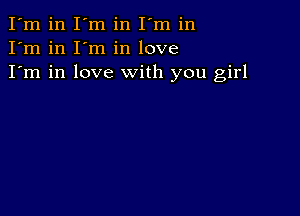 I'm in I'm in I'm in
I'm in I'm in love
I'm in love with you girl