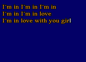 I'm in I'm in I'm in
I'm in I'm in love
I'm in love with you girl