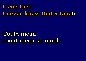 I said love
I never knew that a touch

Could mean
could mean so much