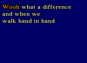 TWooh What a difference
and When we
walk hand in hand