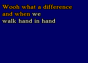 TWooh What a difference
and When we
walk hand in hand