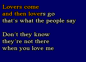 Lovers come
and then lovers g0
thafs what the people say

Don't they know
they're not there
When you love me