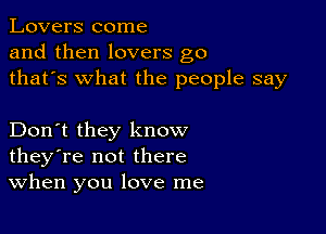 Lovers come
and then lovers g0
thafs what the people say

Don't they know
they're not there
When you love me