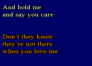 And hold me
and say you care

Don't they know
they're not there
When you love me