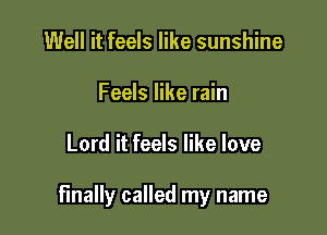 Well it feels like sunshine
Feels like rain

Lord it feels like love

finally called my name