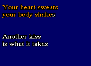 Your heart sweats
your body shakes

Another kiss
is what it takes