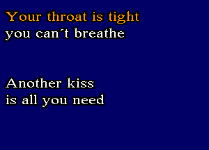 Your throat is tight
you can't breathe

Another kiss
is all you need