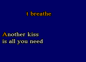 t breathe

Another kiss
is all you need