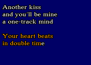 Another kiss
and you'll be mine
a one-track mind

Your heart beats
in double time