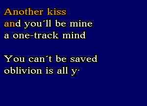 Another kiss
and you'll be mine
a one-track mind

You can't be saved
oblivion is all y'