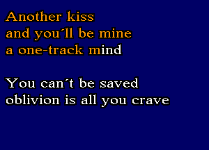 Another kiss
and you'll be mine
a one-track mind

You can't be saved
oblivion is all you crave