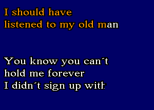 I should have
listened to my old man

You know you can't
hold me forever
I didn't Sign up Witt