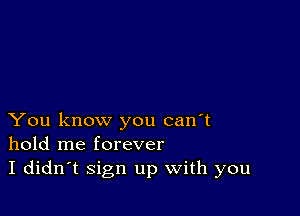 You know you can't
hold me forever
I didn't Sign up With you