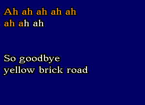 Ah ah ah ah ah
ah ah ah

So goodbye
yellow brick road