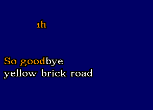 So goodbye
yellow brick road