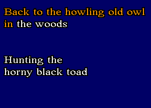 Back to the howling old owl
in the woods

Hunting the
horny black toad