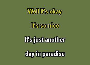 Well it's okay

It's so nice
It's just another

day in paradise