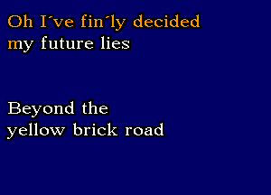 Oh I've fin'ly decided
my future lies

Beyond the
yellow brick road