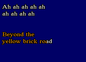 Ah ah ah ah ah
ah ah ah ah

Beyond the
yellow brick road