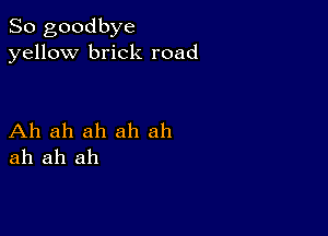 So goodbye
yellow brick road

Ah ah ah ah ah
ah ah ah