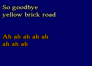 So goodbye
yellow brick road

Ah ah ah ah ah
ah ah ah