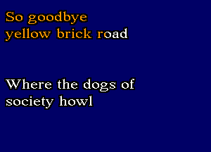 So goodbye
yellow brick road

XVhere the dogs of
society howl