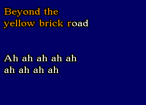 Beyond the
yellow brick road

Ah ah ah ah ah
ah ah ah ah