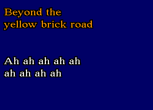 Beyond the
yellow brick road

Ah ah ah ah ah
ah ah ah ah