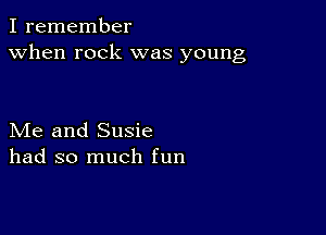 I remember
when rock was young

Me and Susie
had so much fun