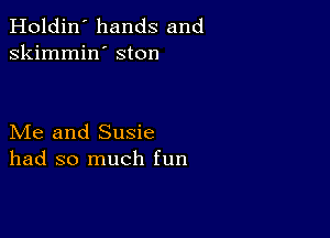 Holdin' hands and
skimmin' ston

Me and Susie
had so much fun